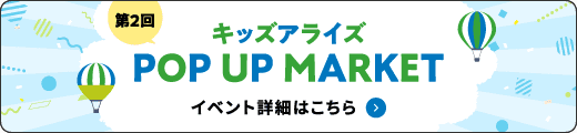 第2回!キッズアライズPOP UP MARKETのイベント詳細はこちら