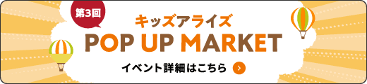 第3回!キッズアライズPOP UP MARKETのイベント詳細はこちら